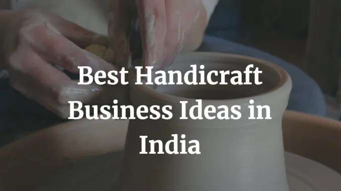 Best 11 Handicraft Business Ideas in India with High Profit