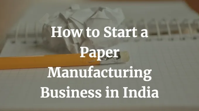 how to start a paper manufacturing business in India
